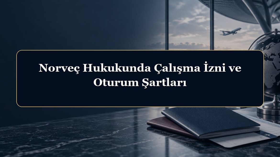 Norveç Hukukunda Çalışma İzni ve Oturum Şartları