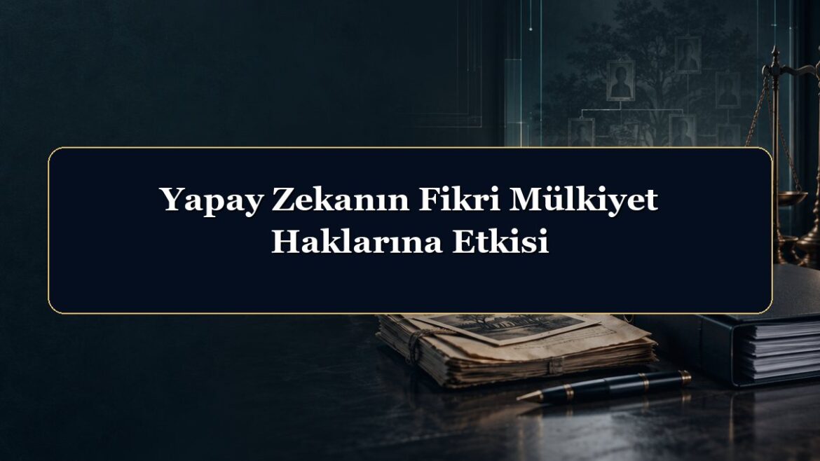 Yapay Zekanın Fikri Mülkiyet Haklarına Etkisi