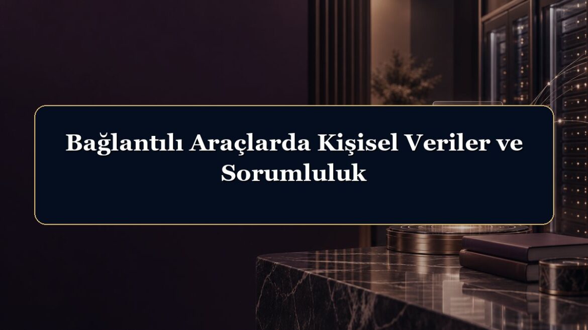 Bağlantılı Araçlarda Kişisel Veriler ve Sorumluluk
