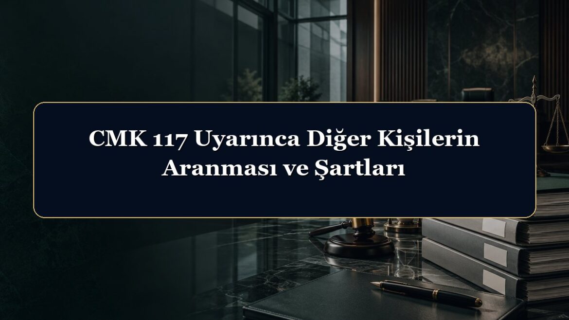 CMK 117 Uyarınca Diğer Kişilerin Aranması ve Şartları