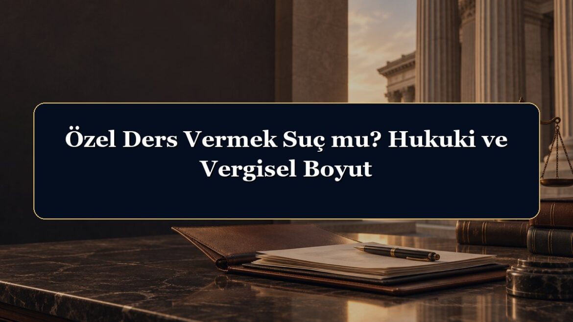Özel Ders Vermek Suç mu? Hukuki ve Vergisel Boyut
