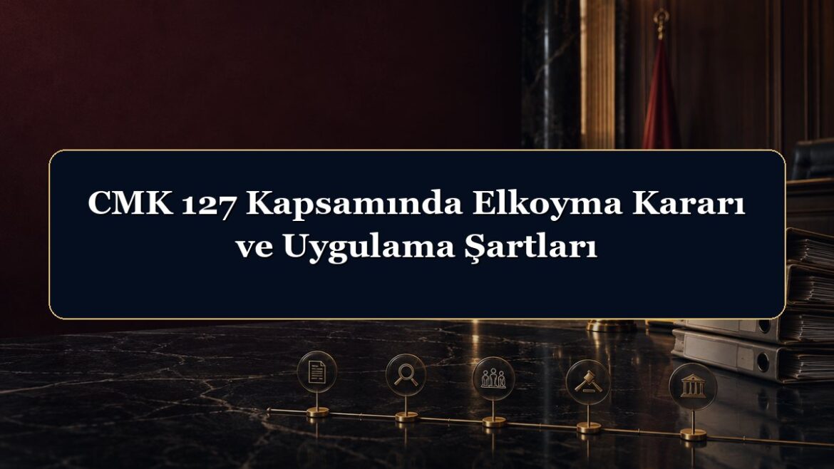 CMK 127 Kapsamında Elkoyma Kararı ve Uygulama Şartları