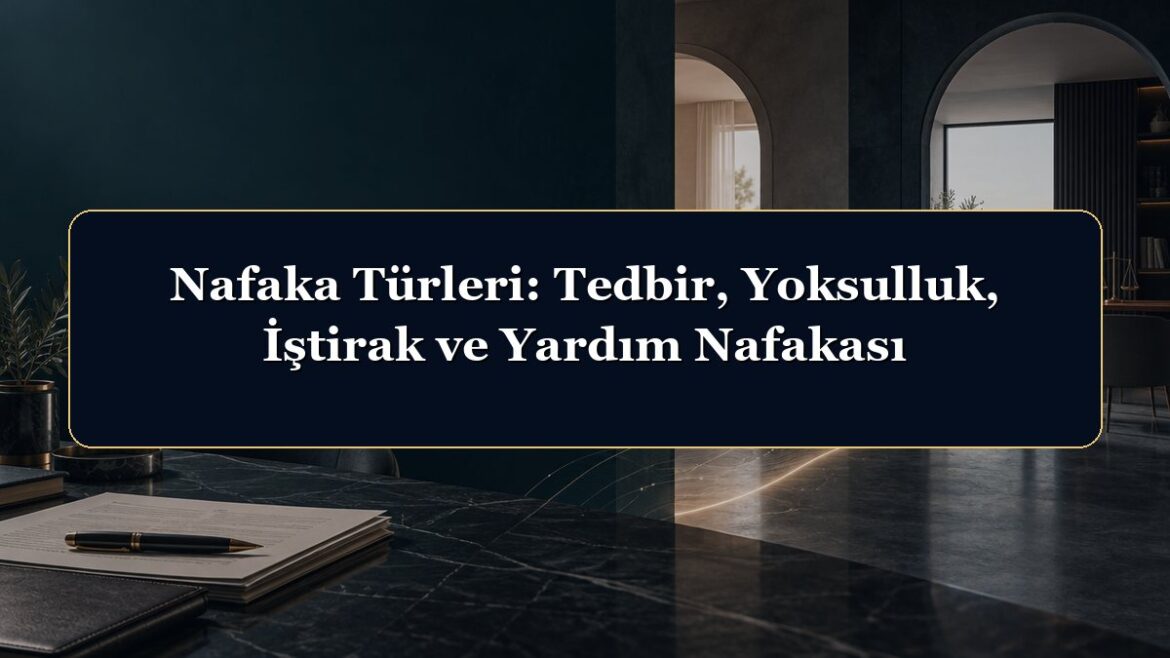 Nafaka Türleri: Tedbir, Yoksulluk, İştirak ve Yardım Nafakası