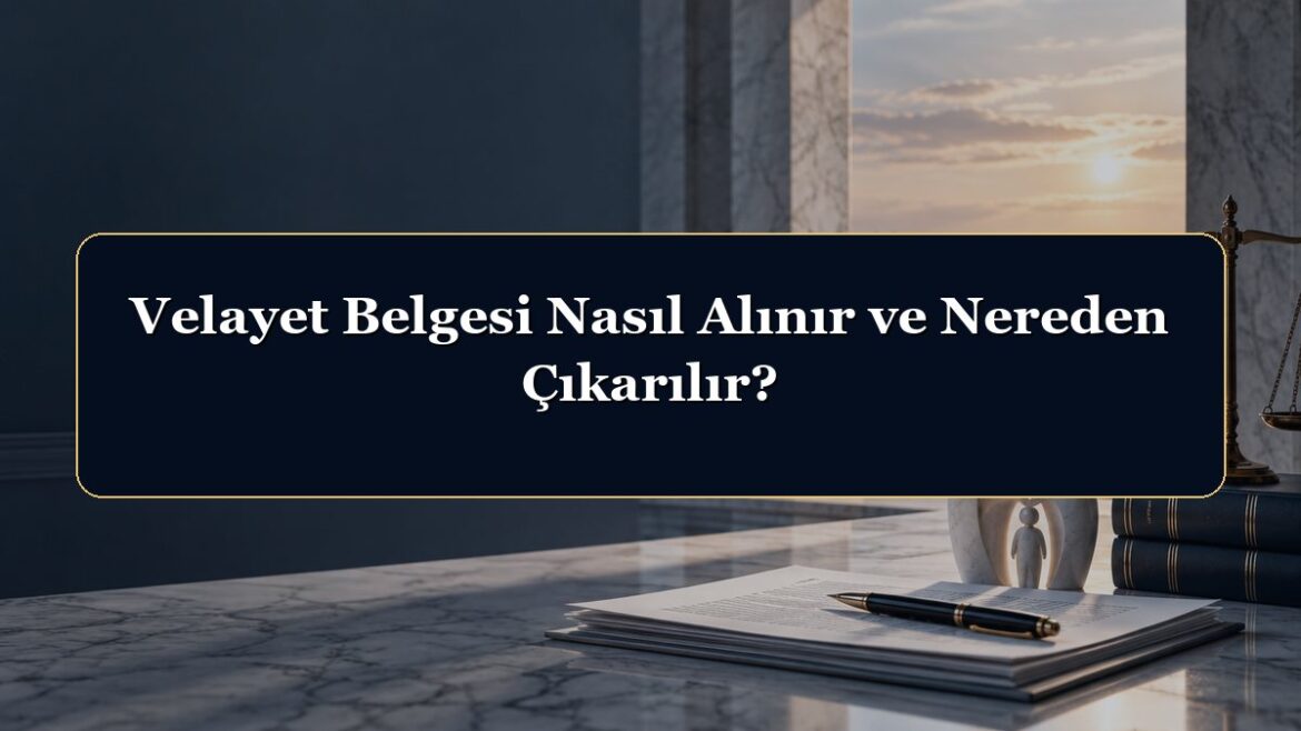Velayet Belgesi Nasıl Alınır ve Nereden Çıkarılır?