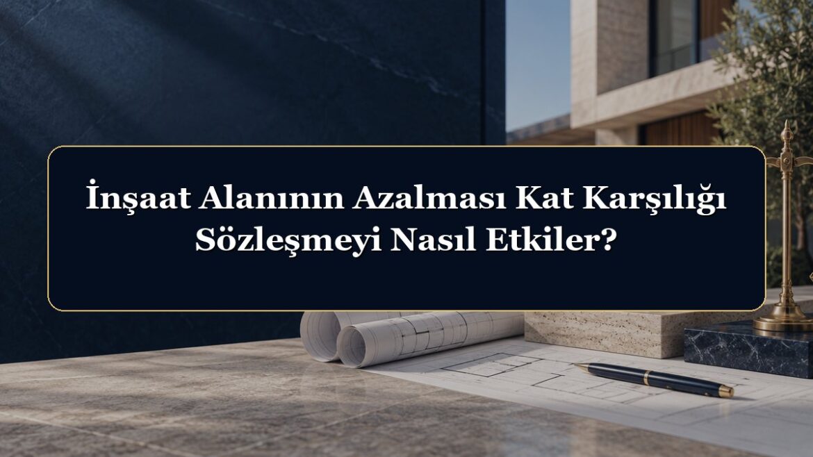 İnşaat Alanının Azalması Kat Karşılığı Sözleşmeyi Nasıl Etkiler?