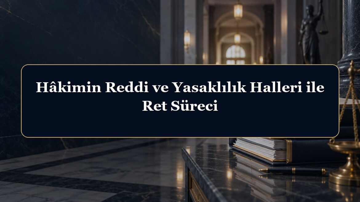 Hâkimin Reddi ve Yasaklılık Halleri ile Ret Süreci