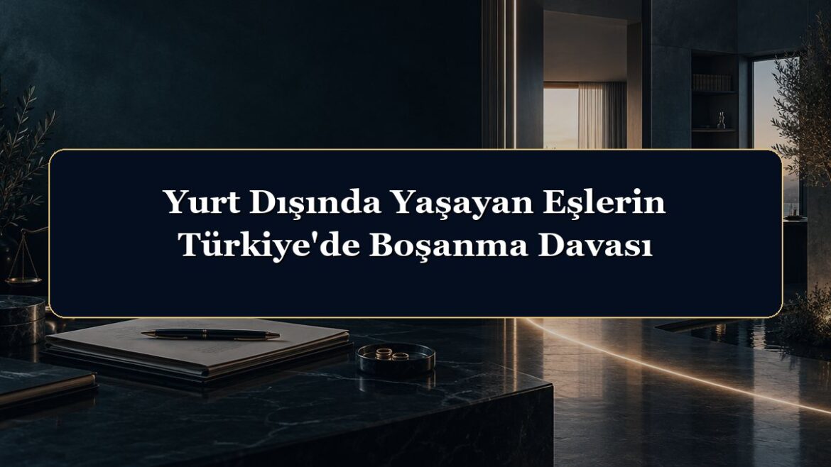 Yurt Dışında Yaşayan Eşlerin Türkiye'de Boşanma Davası