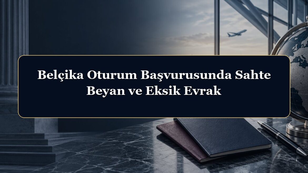 Belçika Oturum Başvurusunda Sahte Beyan ve Eksik Evrak