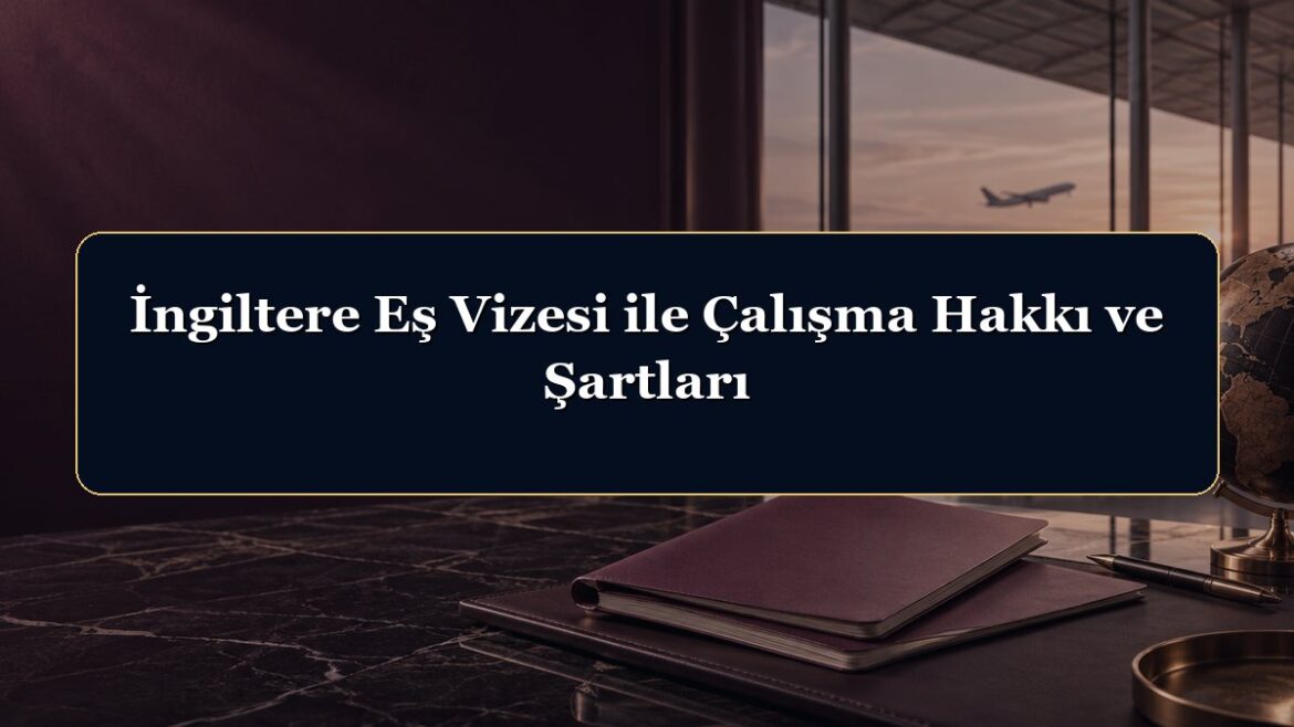 İngiltere Eş Vizesi ile Çalışma Hakkı ve Şartları