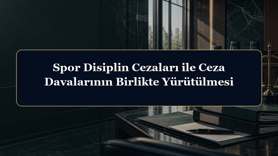 Spor Disiplin Cezaları ile Ceza Davalarının Birlikte Yürütülmesi