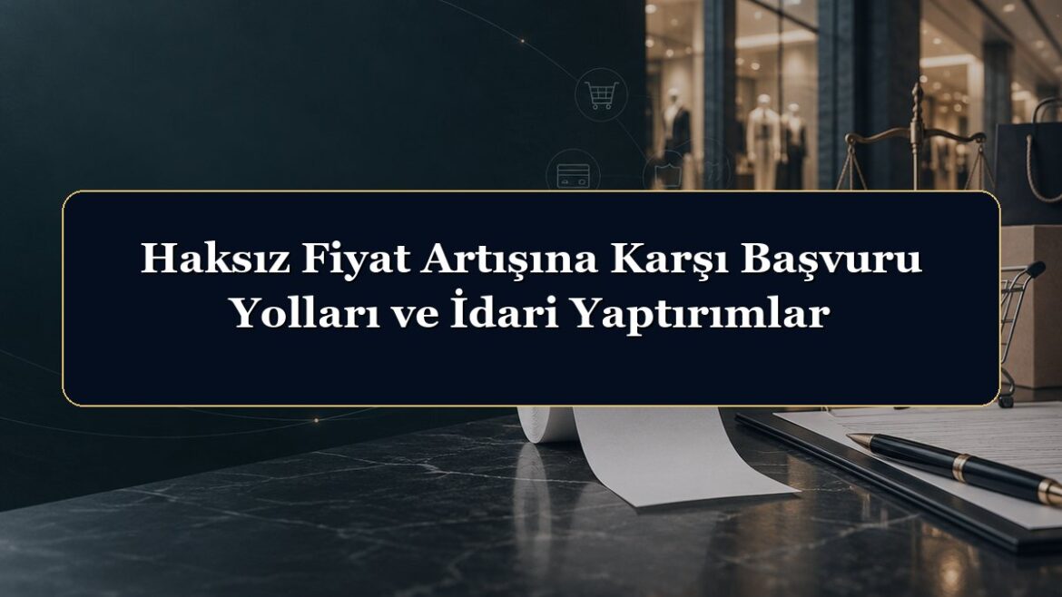 Haksız Fiyat Artışına Karşı Başvuru Yolları ve İdari Yaptırımlar