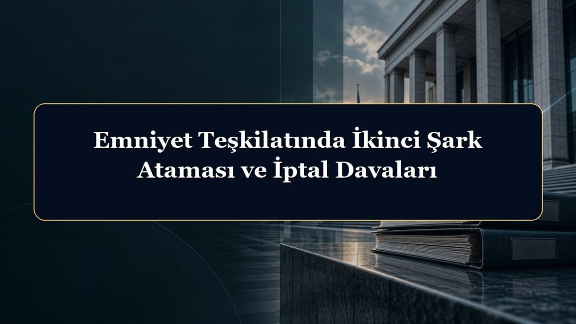 Emniyet Teşkilatında İkinci Şark Ataması ve İptal Davaları
