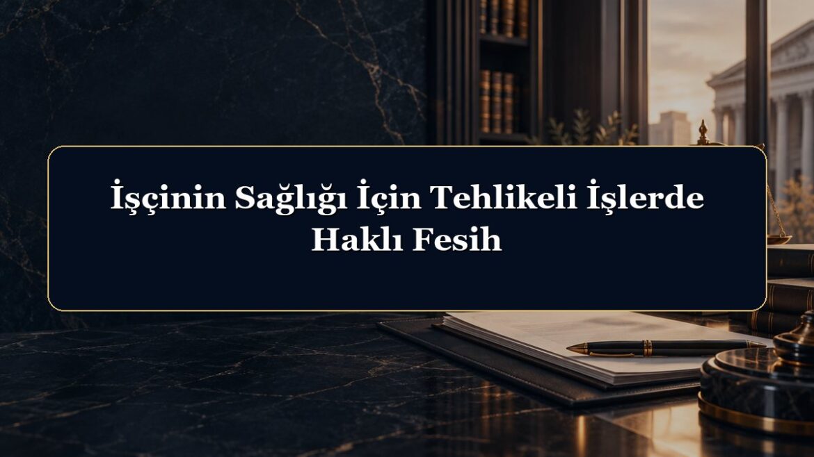 İşçinin Sağlığı İçin Tehlikeli İşlerde Haklı Fesih