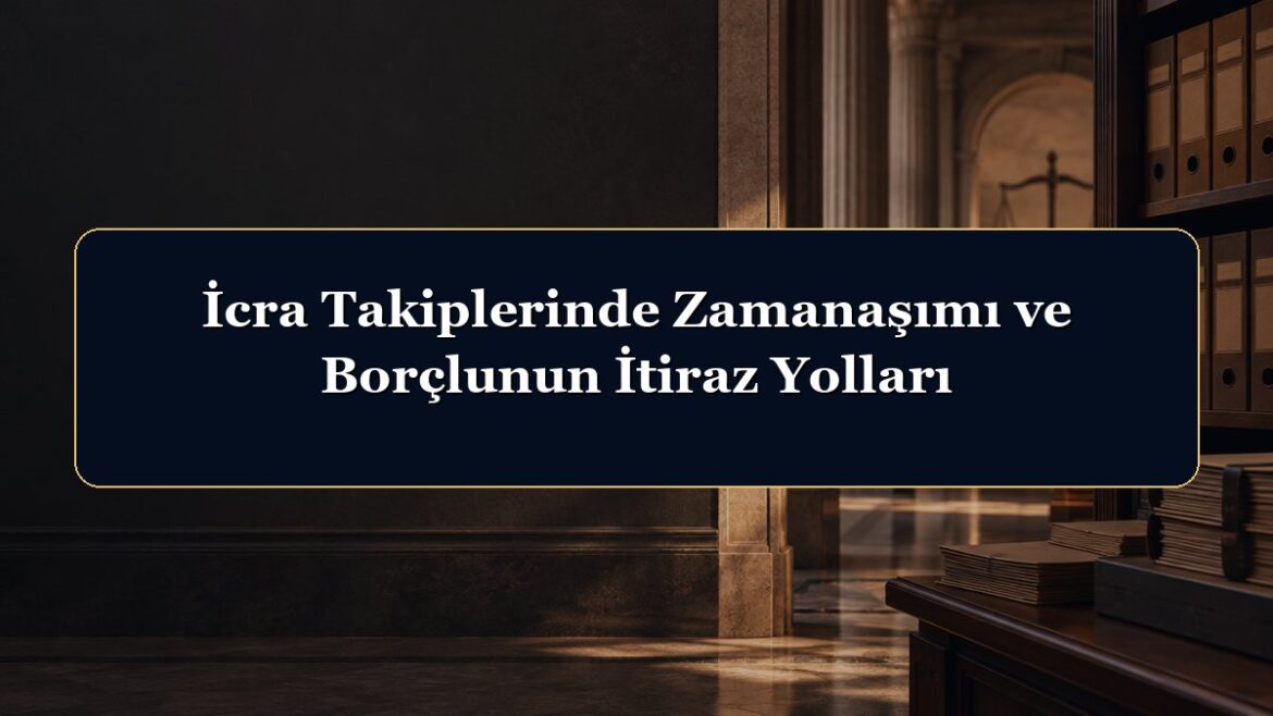 İcra Takiplerinde Zamanaşımı ve Borçlunun İtiraz Yolları