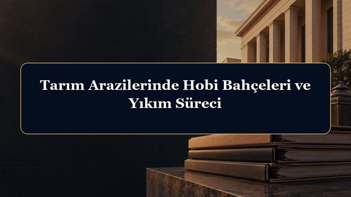 Tarım Arazilerinde Hobi Bahçeleri ve Yıkım Süreci