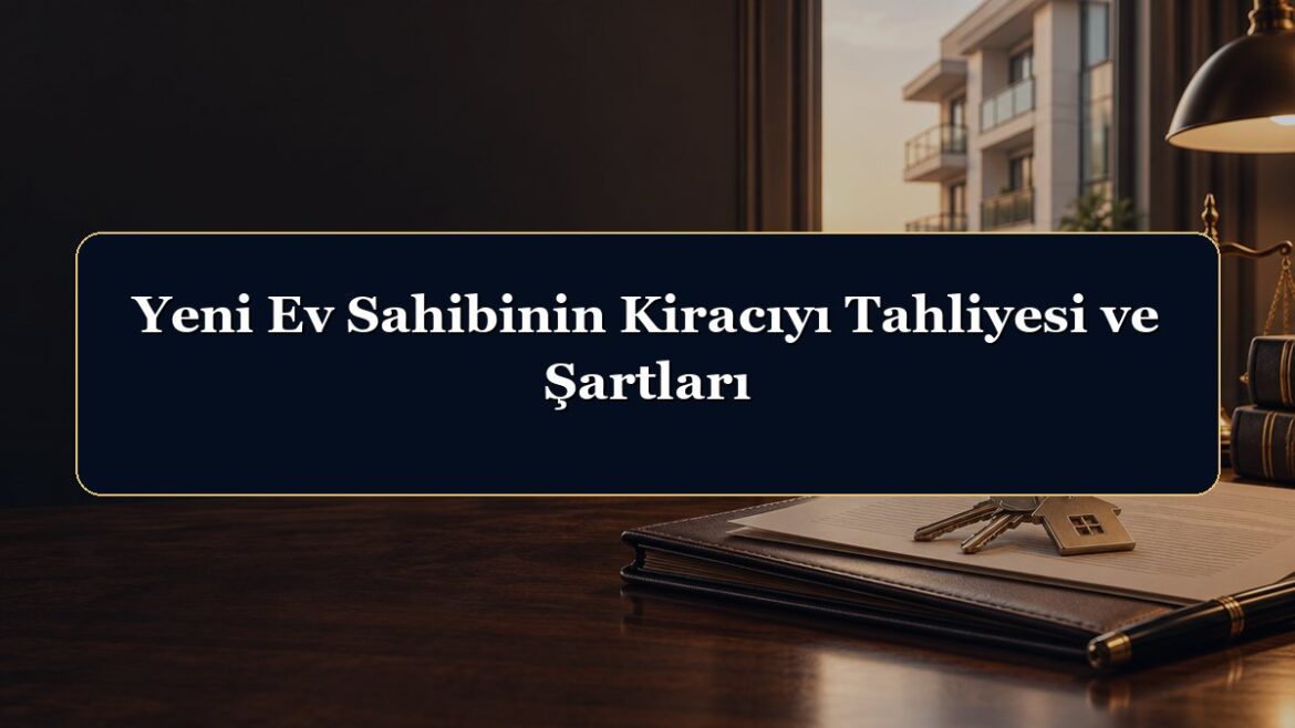 Yeni Ev Sahibinin Kiracıyı Tahliyesi ve Şartları
