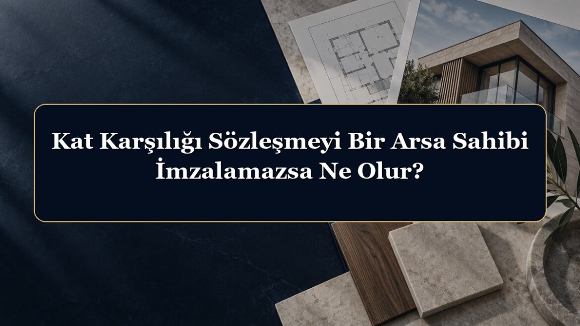 Kat Karşılığı Sözleşmeyi Bir Arsa Sahibi İmzalamazsa Ne Olur?