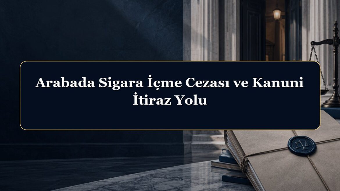Arabada Sigara İçme Cezası ve Kanuni İtiraz Yolu