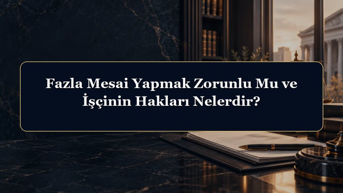 Fazla Mesai Yapmak Zorunlu Mu ve İşçinin Hakları Nelerdir?