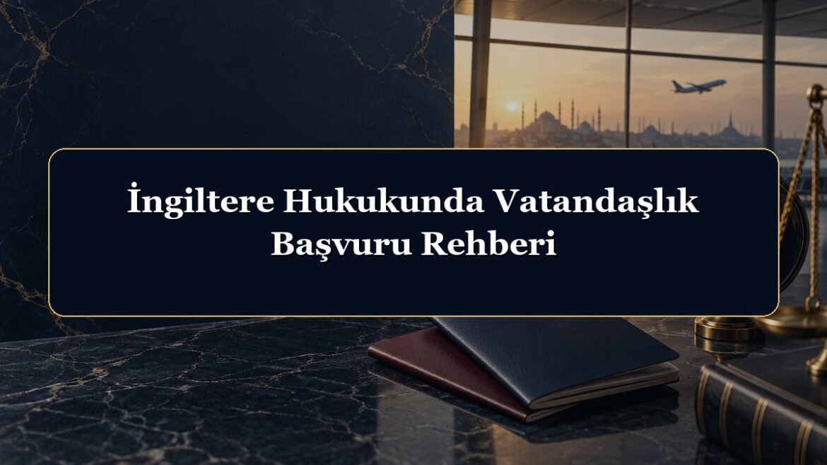 İngiltere Hukukunda Vatandaşlık Başvuru Rehberi
