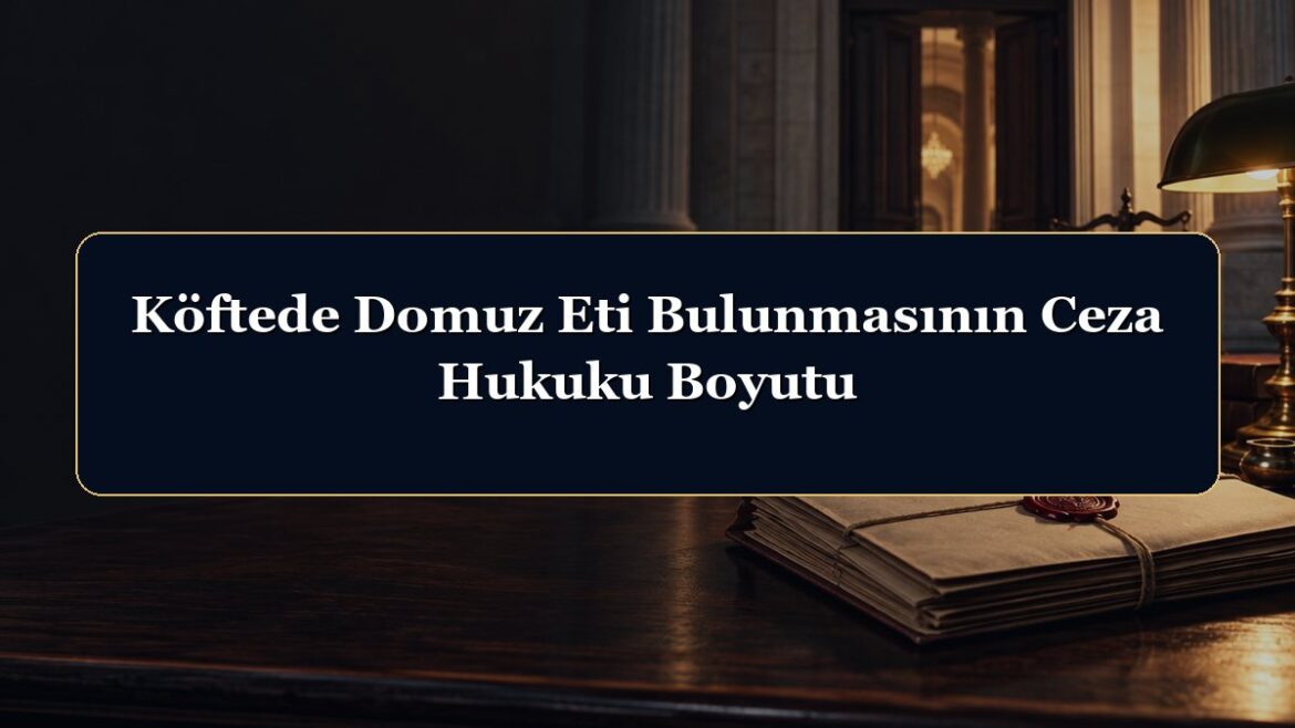 Köftede Domuz Eti Bulunmasının Ceza Hukuku Boyutu