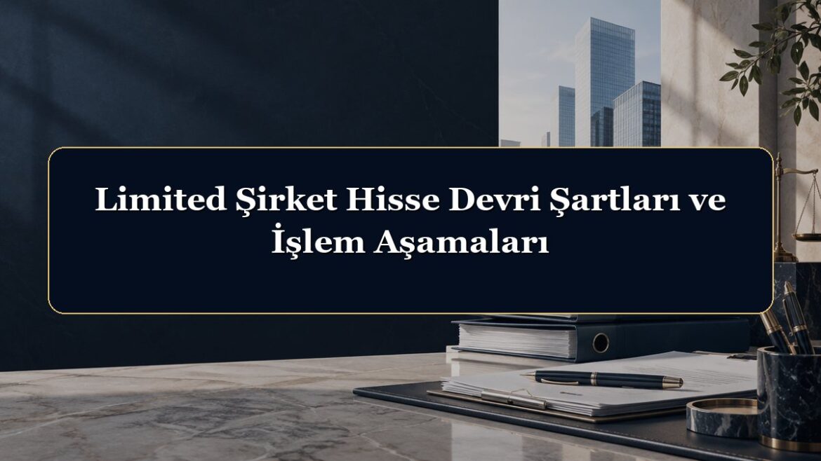 Limited Şirket Hisse Devri Şartları ve İşlem Aşamaları