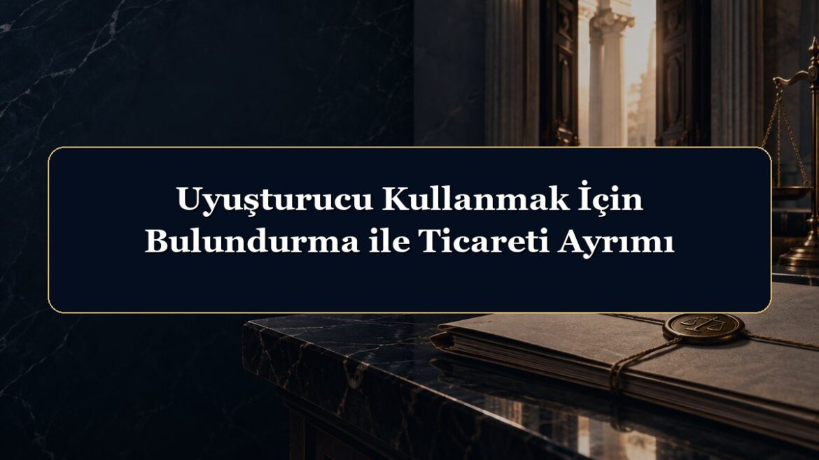 Uyuşturucu Kullanmak İçin Bulundurma ile Ticareti Ayrımı