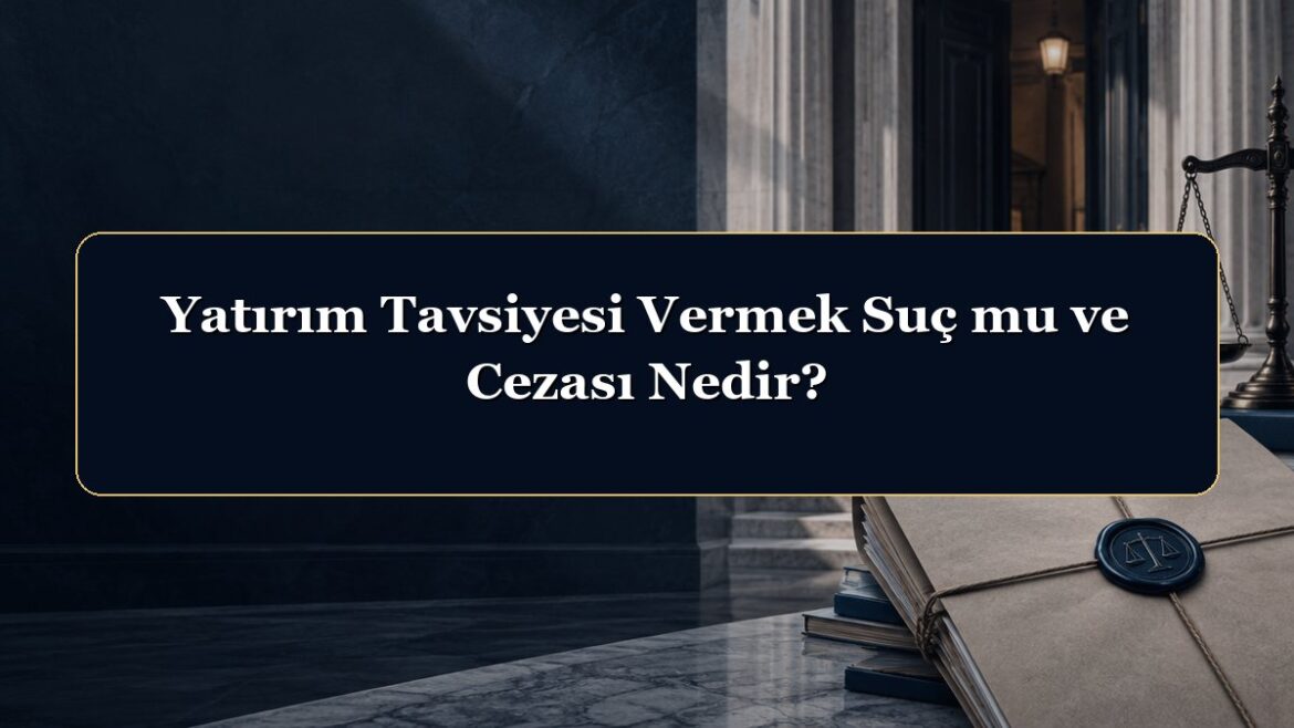 Yatırım Tavsiyesi Vermek Suç mu ve Cezası Nedir?