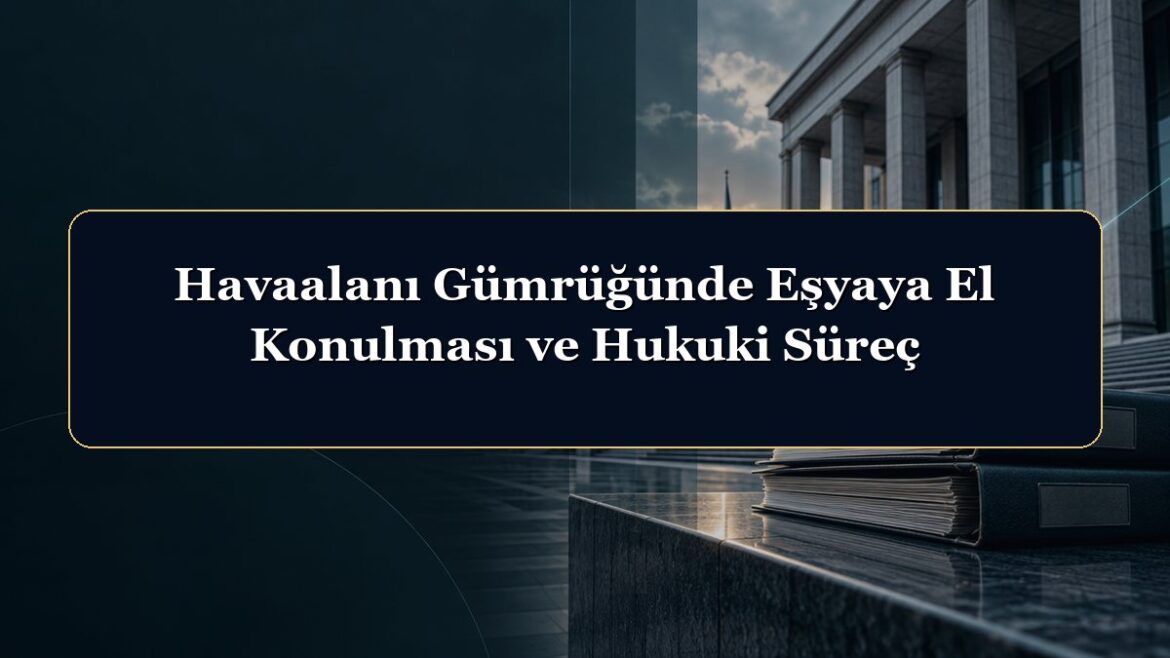 Havaalanı Gümrüğünde Eşyaya El Konulması ve Hukuki Süreç