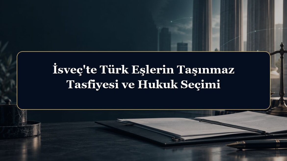 İsveç'te Türk Eşlerin Taşınmaz Tasfiyesi ve Hukuk Seçimi