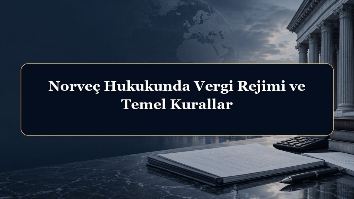 Norveç Hukukunda Vergi Rejimi ve Temel Kurallar