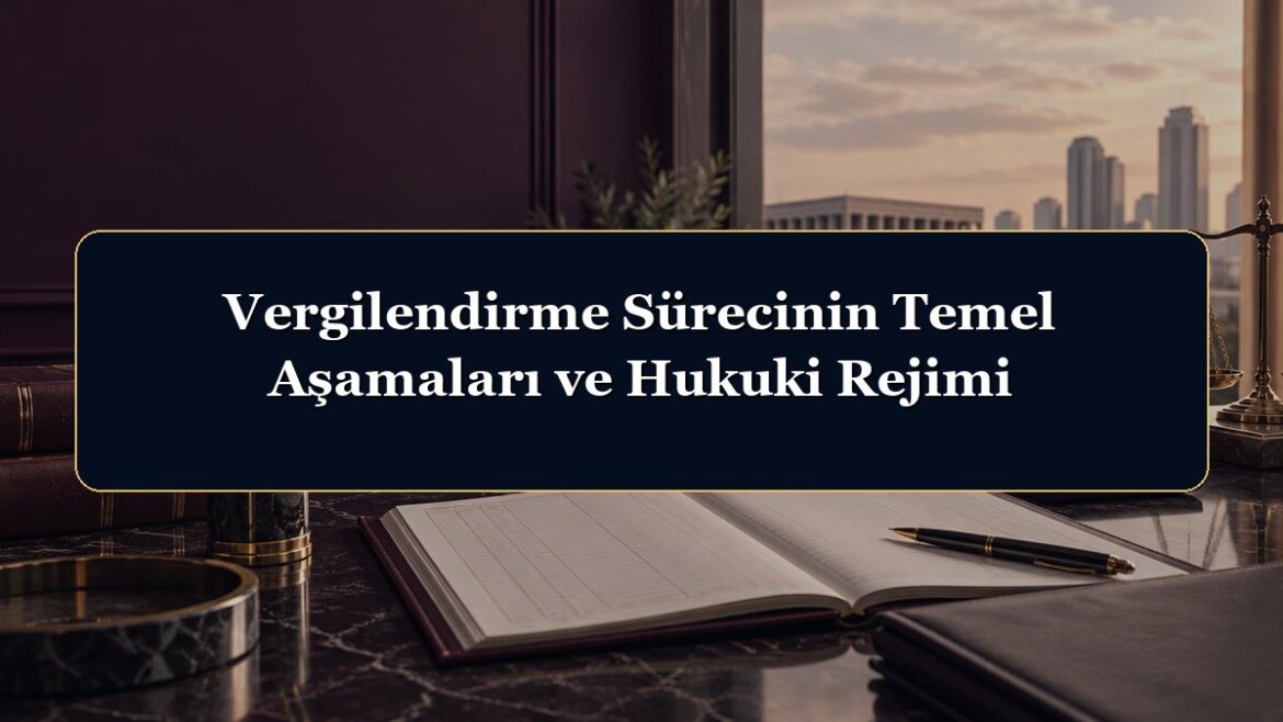 Vergilendirme Sürecinin Temel Aşamaları ve Hukuki Rejimi
