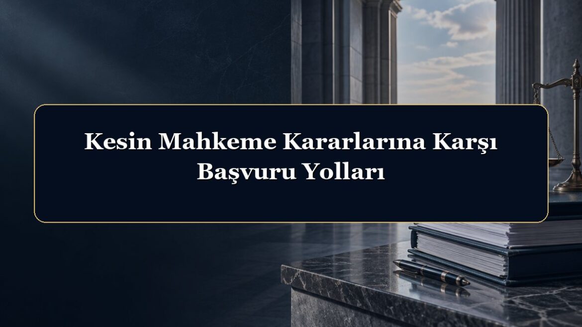 Kesin Mahkeme Kararlarına Karşı Başvuru Yolları