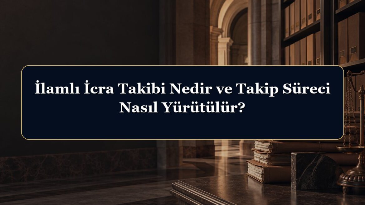 İlamlı İcra Takibi Nedir ve Takip Süreci Nasıl Yürütülür?