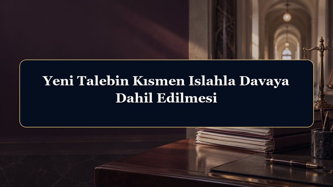 Yeni Talebin Kısmen Islahla Davaya Dahil Edilmesi