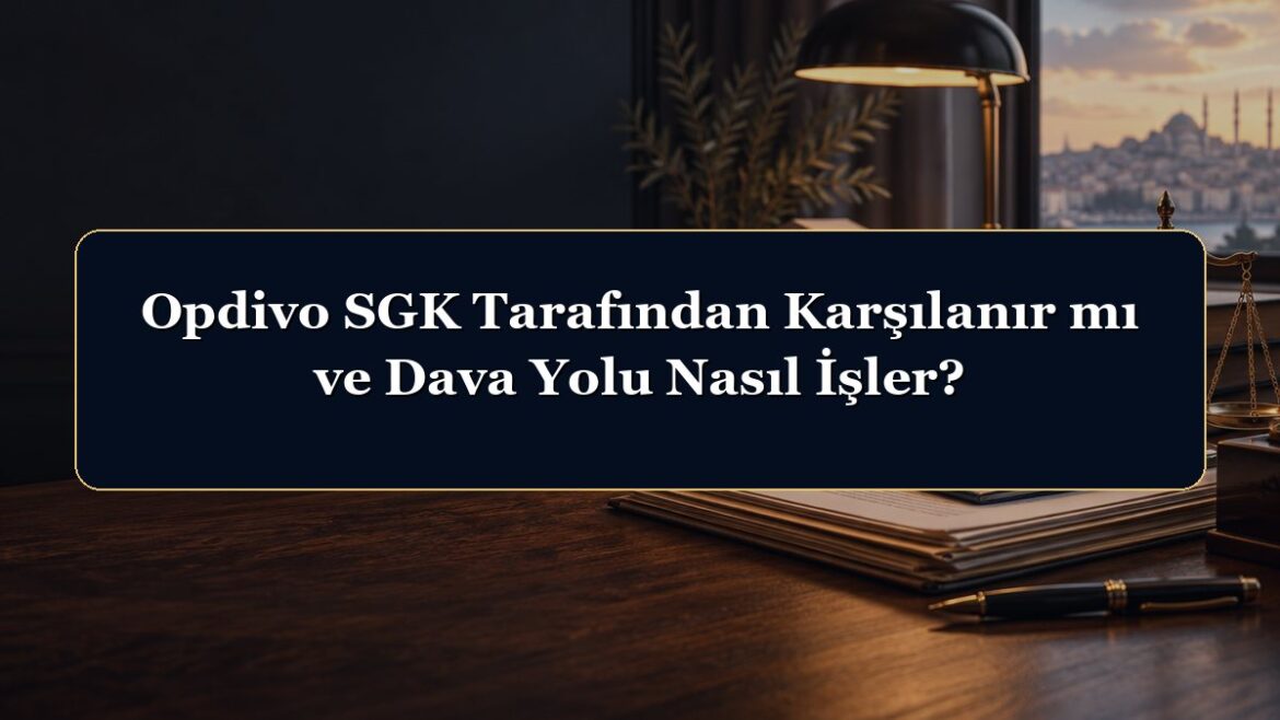Opdivo SGK Tarafından Karşılanır mı ve Dava Yolu Nasıl İşler?