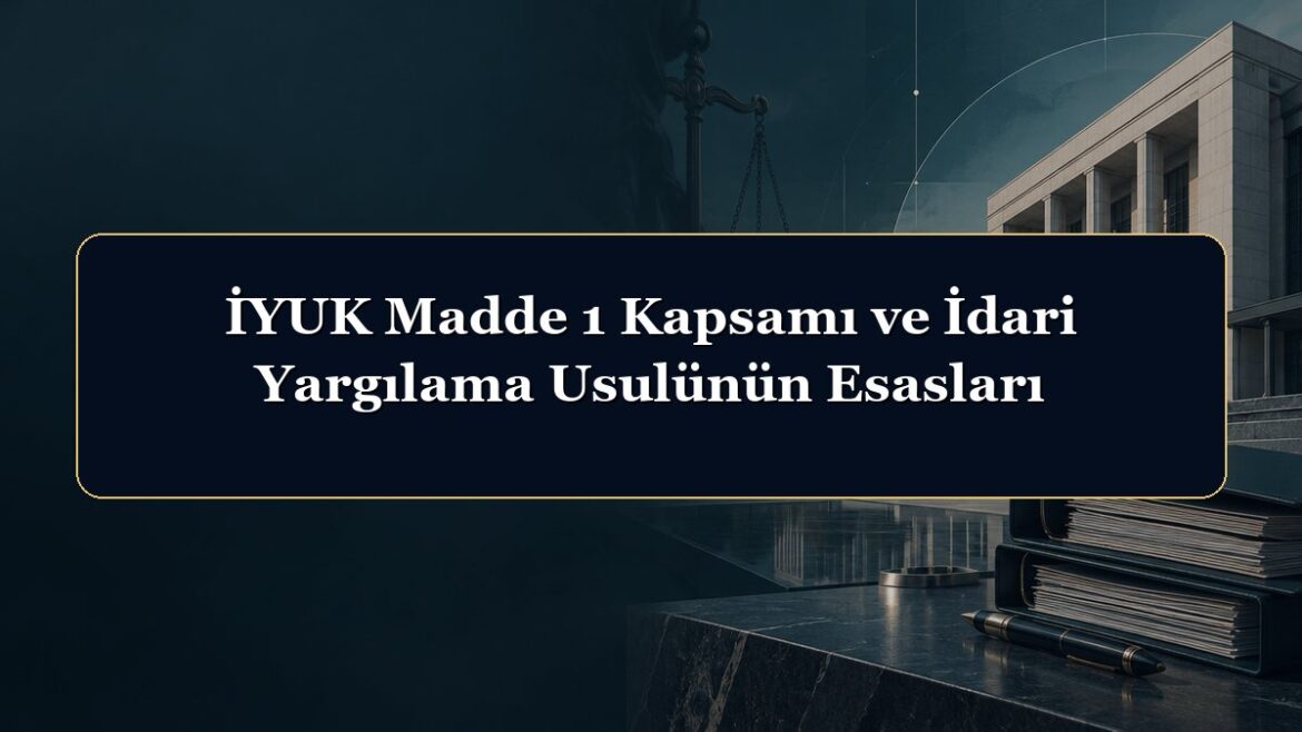 İYUK Madde 1 Kapsamı ve İdari Yargılama Usulünün Esasları