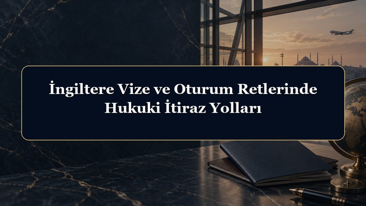 İngiltere Vize ve Oturum Retlerinde Hukuki İtiraz Yolları