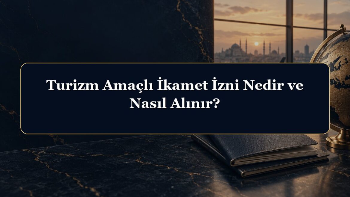 Turizm Amaçlı İkamet İzni Nedir ve Nasıl Alınır?