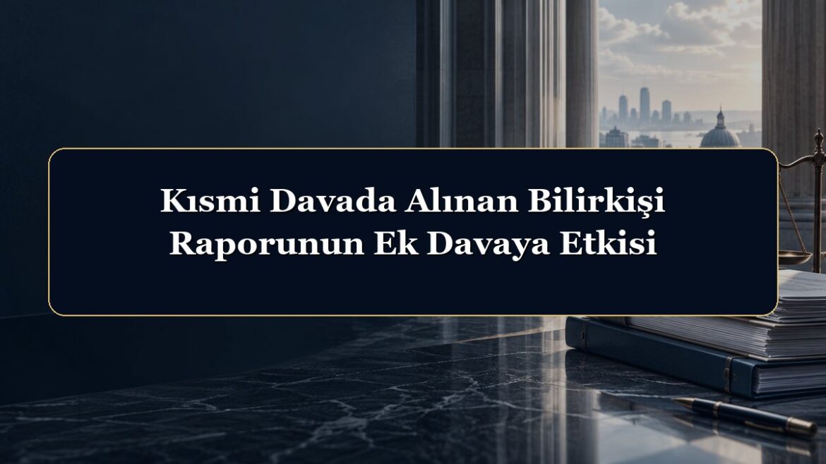 Kısmi Davada Alınan Bilirkişi Raporunun Ek Davaya Etkisi