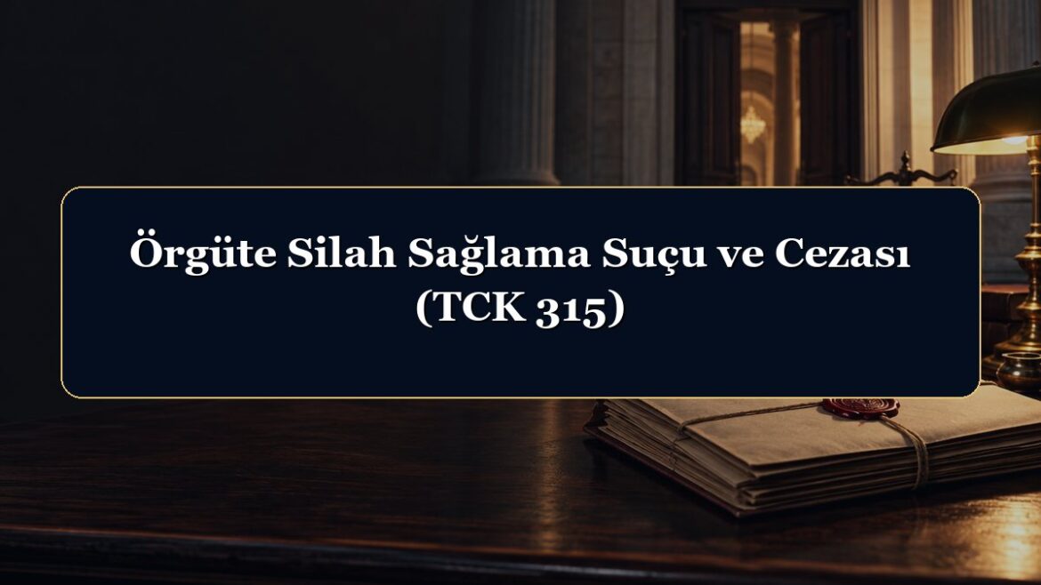 Örgüte Silah Sağlama Suçu ve Cezası (TCK 315)