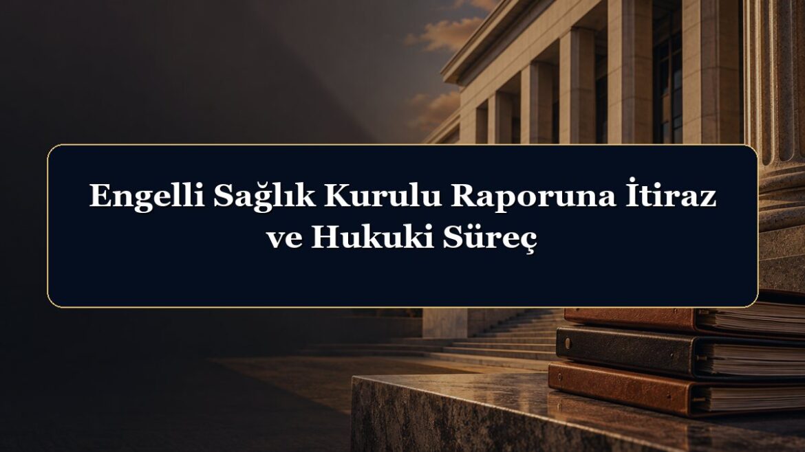 Engelli Sağlık Kurulu Raporuna İtiraz ve Hukuki Süreç