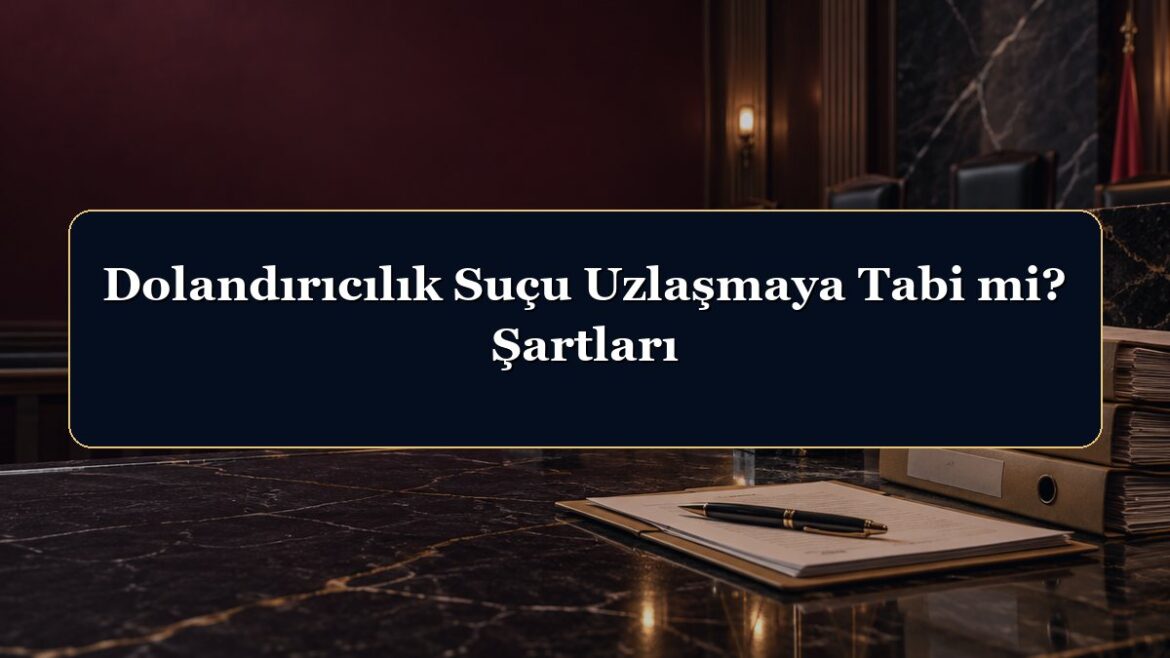 Dolandırıcılık Suçu Uzlaşmaya Tabi mi? Şartları