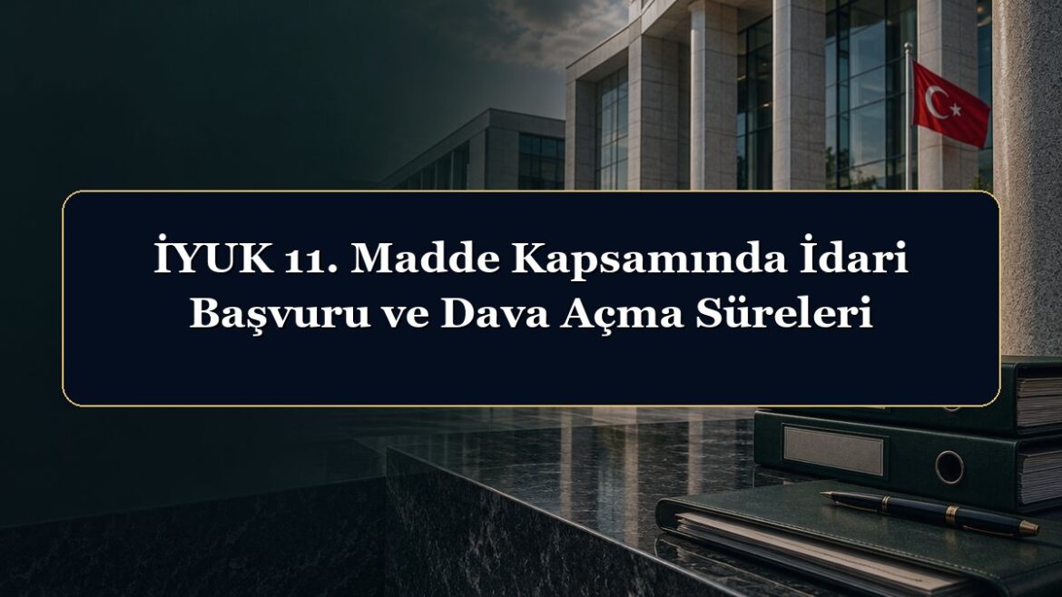 İYUK 11. Madde Kapsamında İdari Başvuru ve Dava Açma Süreleri