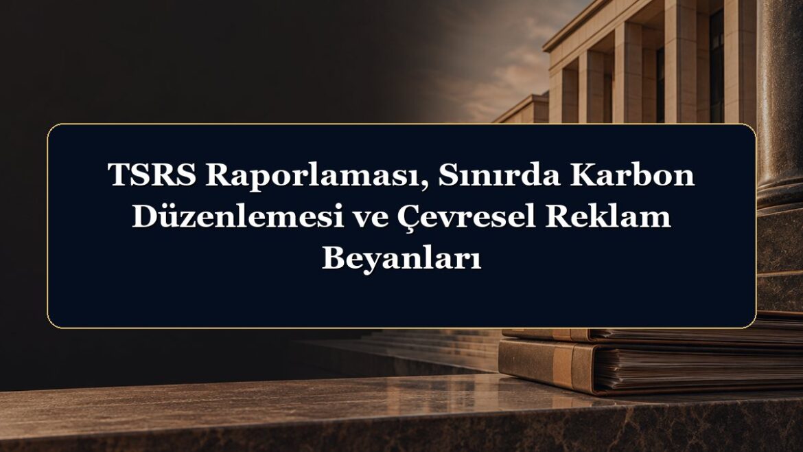 TSRS Raporlaması, Sınırda Karbon Düzenlemesi ve Çevresel Reklam Beyanları