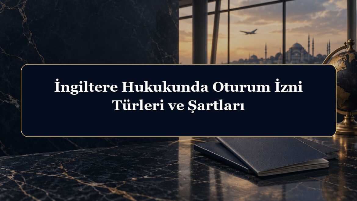 İngiltere Hukukunda Oturum İzni Türleri ve Şartları