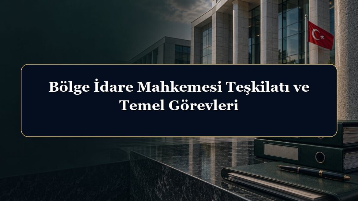 Bölge İdare Mahkemesi Teşkilatı ve Temel Görevleri