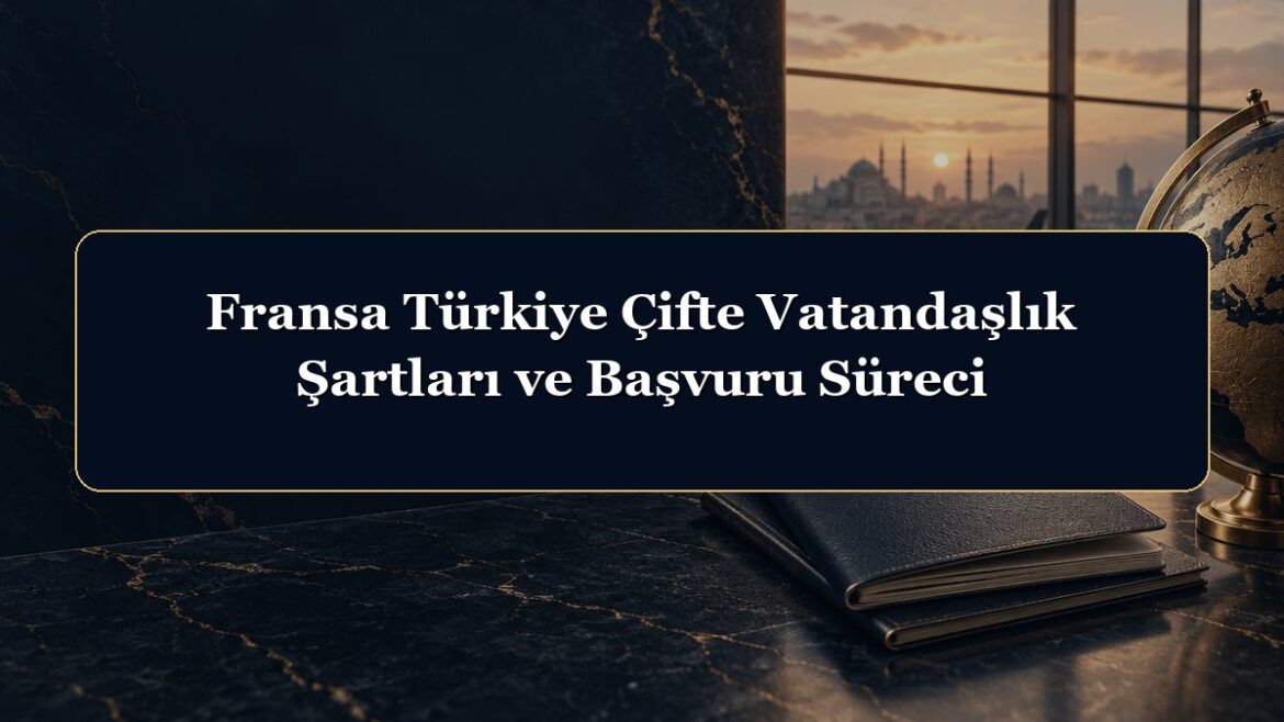 Fransa Türkiye Çifte Vatandaşlık Şartları ve Başvuru Süreci