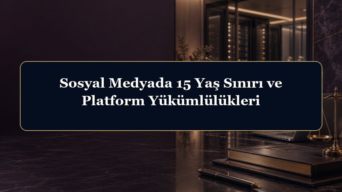 Sosyal Medyada 15 Yaş Sınırı ve Platform Yükümlülükleri