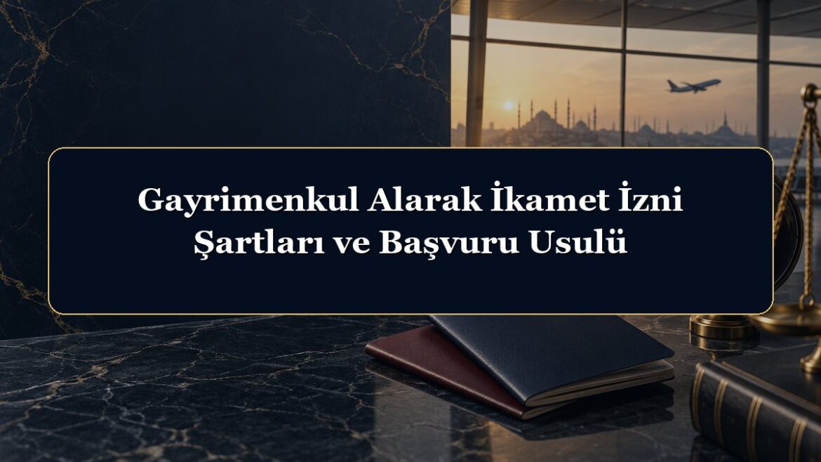 Gayrimenkul Alarak İkamet İzni Şartları ve Başvuru Usulü